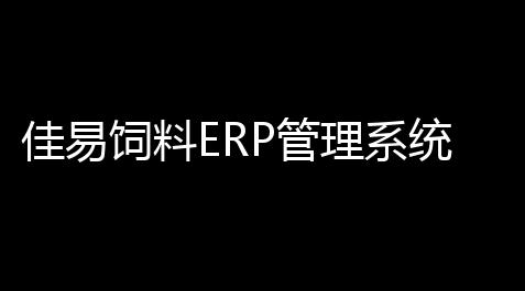 企业级销售数据系统的自主研发之路——以佳易饲料ERP管理系统348官方正式版为例